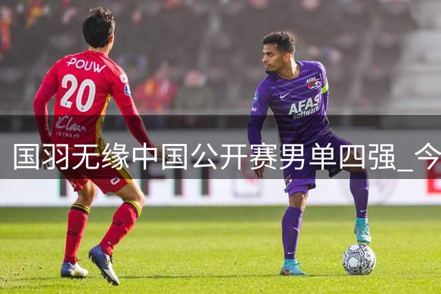 国羽无缘中国公开赛男单四强 今年高级别依旧0冠